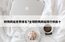 购物网站世界排名?全球购物网站排行榜前十