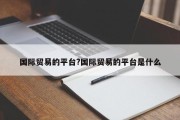 国际贸易的平台?国际贸易的平台是什么
