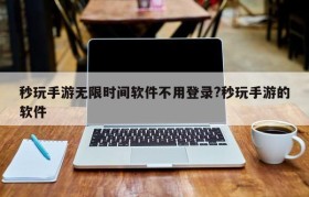 秒玩手游无限时间软件不用登录?秒玩手游的软件
