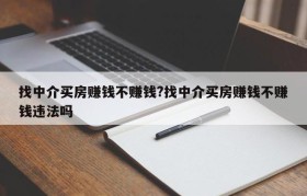 找中介买房赚钱不赚钱?找中介买房赚钱不赚钱违法吗