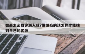 微商怎么找客源人脉?做微商的话怎样才能找到自己的客源
