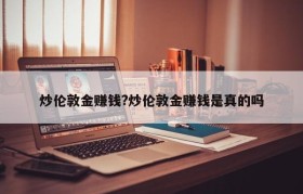 炒伦敦金赚钱?炒伦敦金赚钱是真的吗